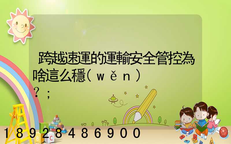 跨越速運的運輸安全管控為啥這么穩(wěn)？